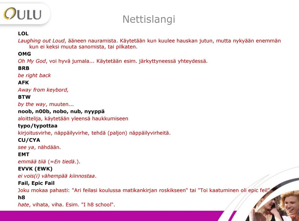 .. noob, n00b, nobo, nub, nyyppä aloittelija, käytetään yleensä haukkumiseen typo/typottaa kirjoitusvirhe, näppäilyvirhe, tehdä (paljon) näppäilyvirheitä. CU/CYA see ya, nähdään.