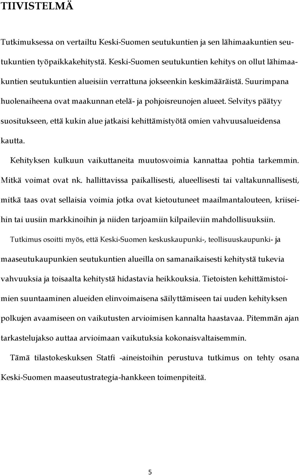 Selvitys päätyy suositukseen, että kukin alue jatkaisi kehittämistyötä omien vahvuusalueidensa kautta. Kehityksen kulkuun vaikuttaneita muutosvoimia kannattaa pohtia tarkemmin. Mitkä voimat ovat nk.