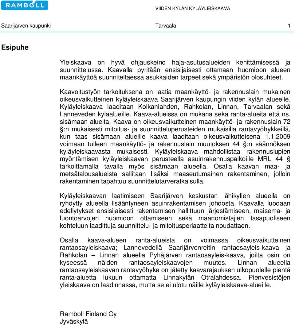 Kaavoitustyön tarkoituksena on laatia maankäyttö- ja rakennuslain mukainen oikeusvaikutteinen kyläyleiskaava Saarijärven kaupungin viiden kylän alueelle.