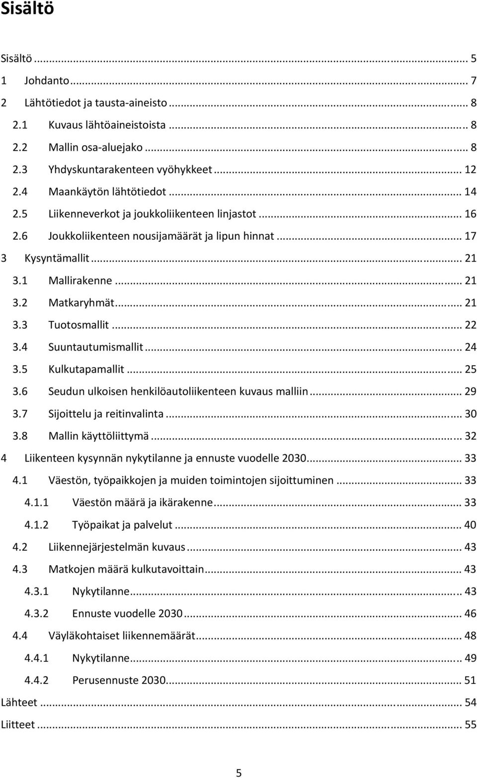 .. 21 3.3 Tuotosmallit... 22 3.4 Suuntautumismallit... 24 3.5 Kulkutapamallit... 25 3.6 Seudun ulkoisen henkilöautoliikenteen kuvaus malliin... 29 3.7 Sijoittelu ja reitinvalinta... 30 3.