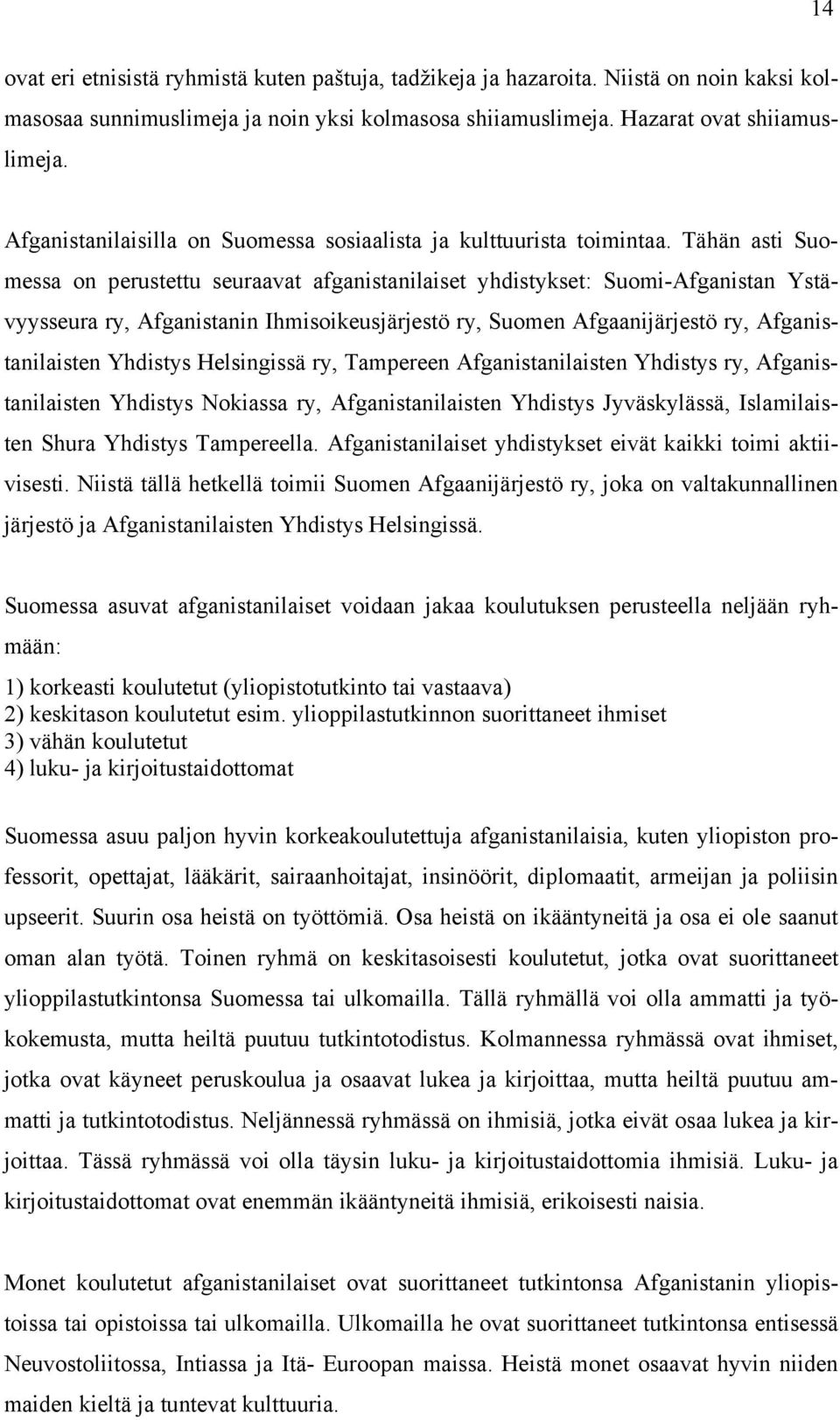 Tähän asti Suomessa on perustettu seuraavat afganistanilaiset yhdistykset: Suomi-Afganistan Ystävyysseura ry, Afganistanin Ihmisoikeusjärjestö ry, Suomen Afgaanijärjestö ry, Afganistanilaisten