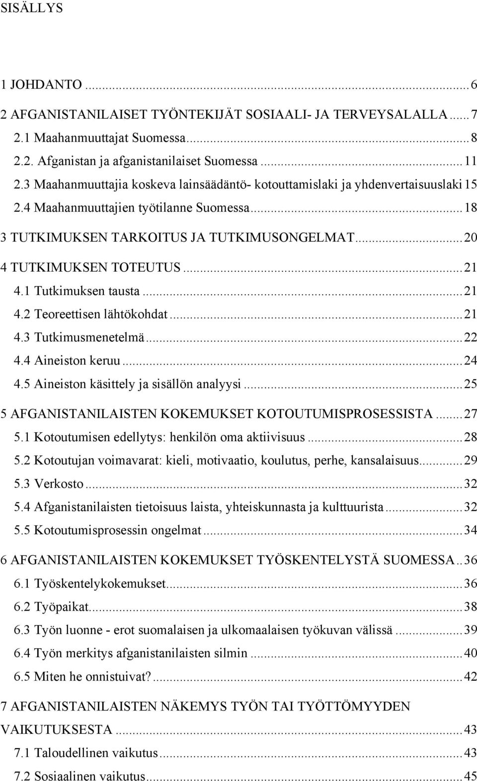 ..21 4.1 Tutkimuksen tausta...21 4.2 Teoreettisen lähtökohdat...21 4.3 Tutkimusmenetelmä...22 4.4 Aineiston keruu...24 4.5 Aineiston käsittely ja sisällön analyysi.