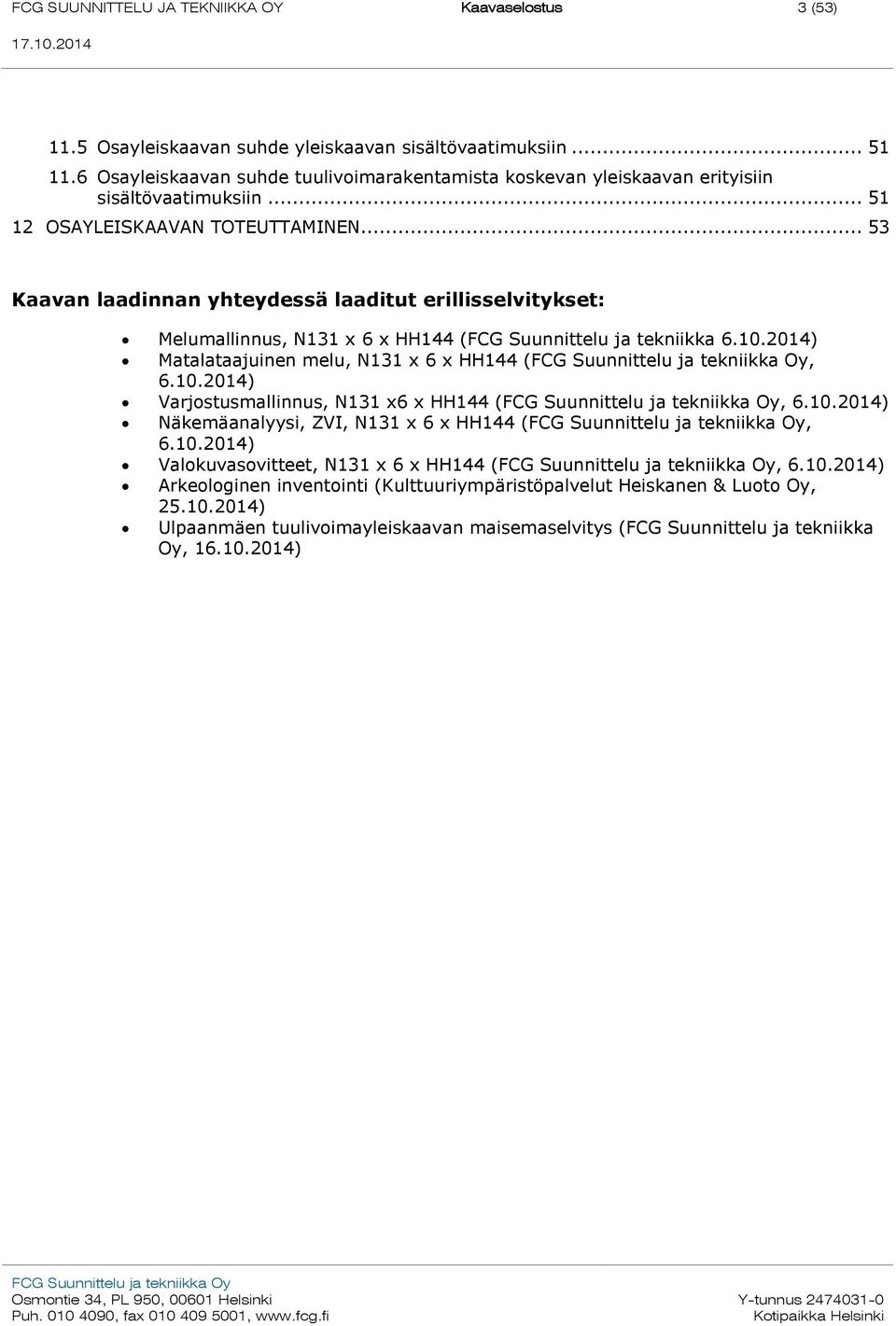 .. 53 Kaavan laadinnan yhteydessä laaditut erillisselvitykset: Melumallinnus, N131 x 6 x HH144 (FCG Suunnittelu ja tekniikka 6.10.2014) Matalataajuinen melu, N131 x 6 x HH144 (, 6.10.2014) Varjostusmallinnus, N131 x6 x HH144 (, 6.