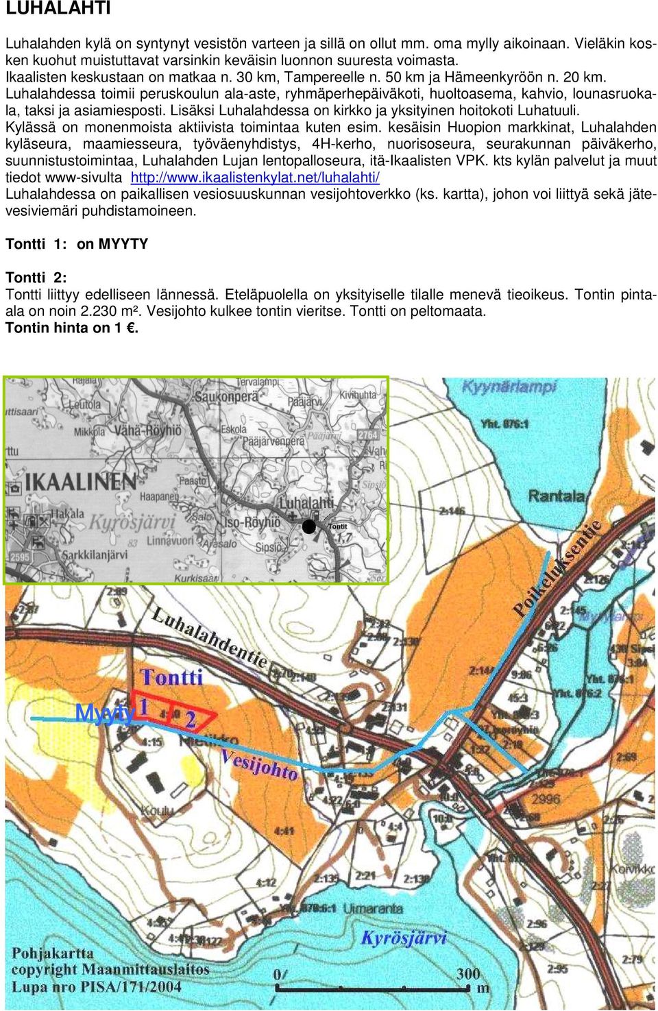 Luhalahdessa toimii peruskoulun ala-aste, ryhmäperhepäiväkoti, huoltoasema, kahvio, lounasruokala, taksi ja asiamiesposti. Lisäksi Luhalahdessa on kirkko ja yksityinen hoitokoti Luhatuuli.