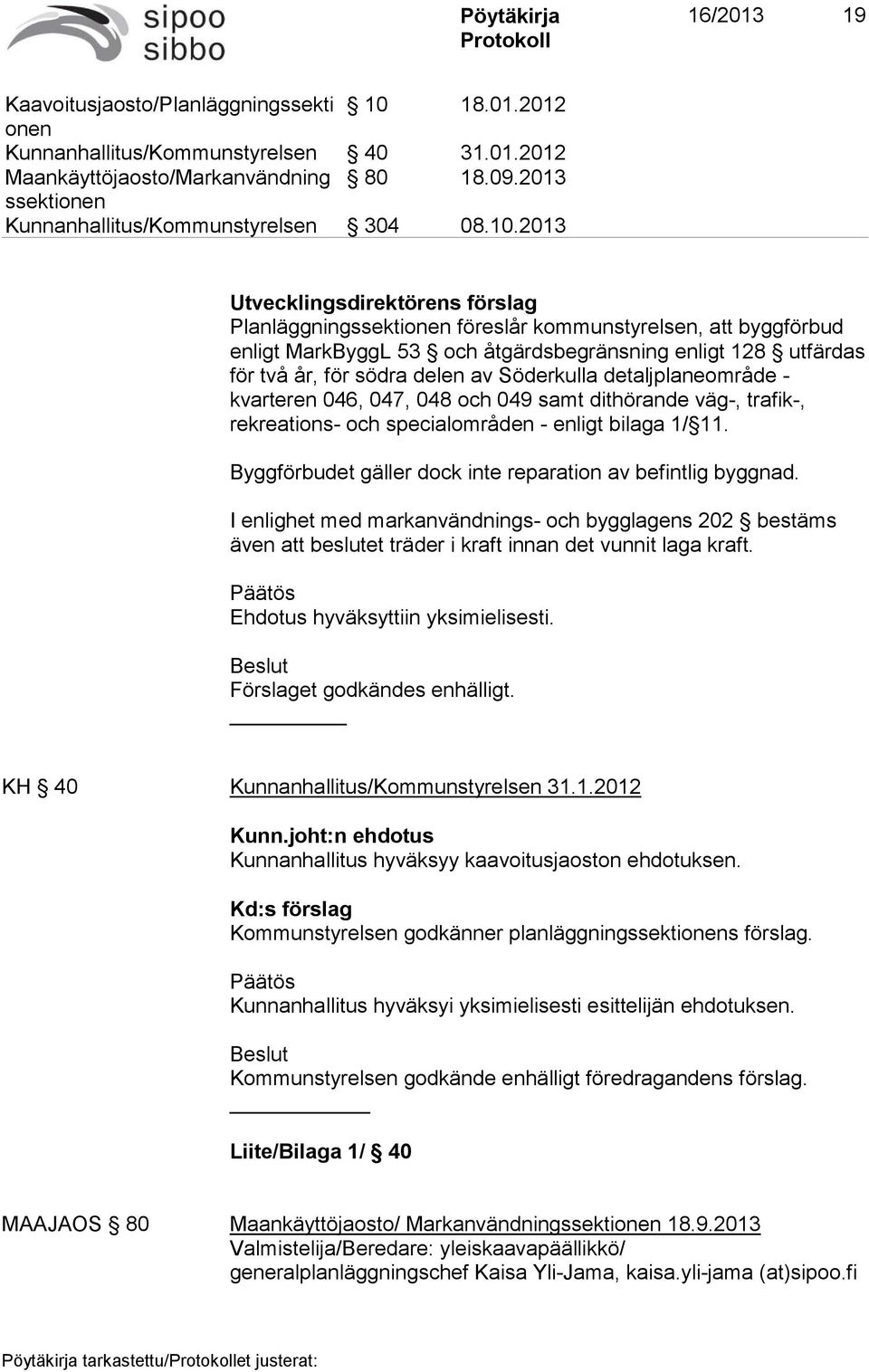 2013 Utvecklingsdirektörens förslag Planläggning föreslår kommunstyrelsen, att byggförbud enligt MarkByggL 53 och åtgärdsbegränsning enligt 128 utfärdas för två år, för södra delen av Söderkulla