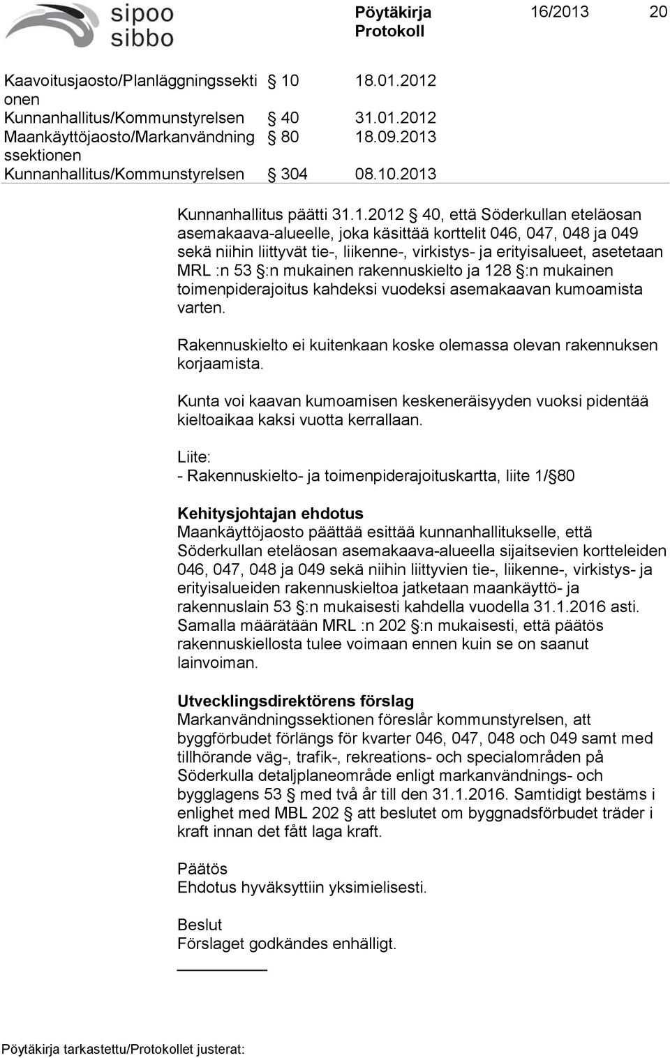 mukainen rakennuskielto ja 128 :n mukainen toimenpiderajoitus kahdeksi vuodeksi asemakaavan kumoamista varten. Rakennuskielto ei kuitenkaan koske olemassa olevan rakennuksen korjaamista.