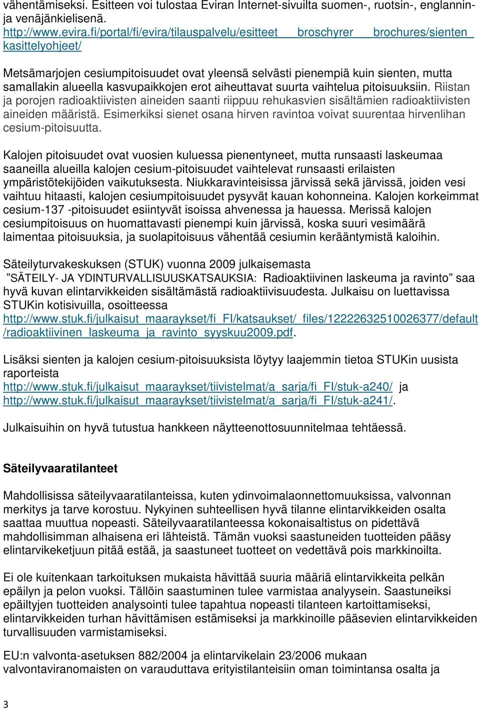 kasvupaikkojen erot aiheuttavat suurta vaihtelua pitoisuuksiin. Riistan ja porojen radioaktiivisten aineiden saanti riippuu rehukasvien sisältämien radioaktiivisten aineiden määristä.