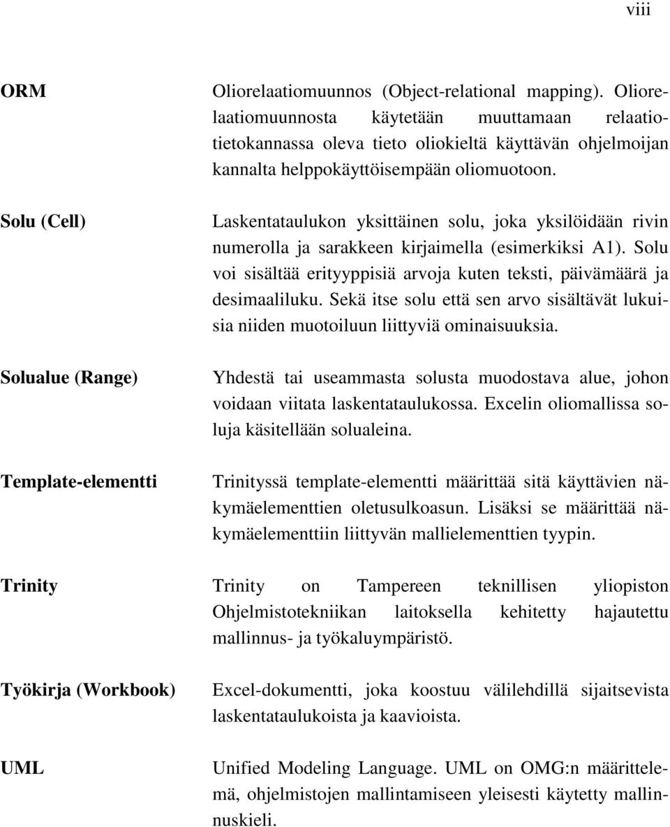 Laskentataulukon yksittäinen solu, joka yksilöidään rivin numerolla ja sarakkeen kirjaimella (esimerkiksi A). Solu voi sisältää erityyppisiä arvoja kuten teksti, päivämäärä ja desimaaliluku.