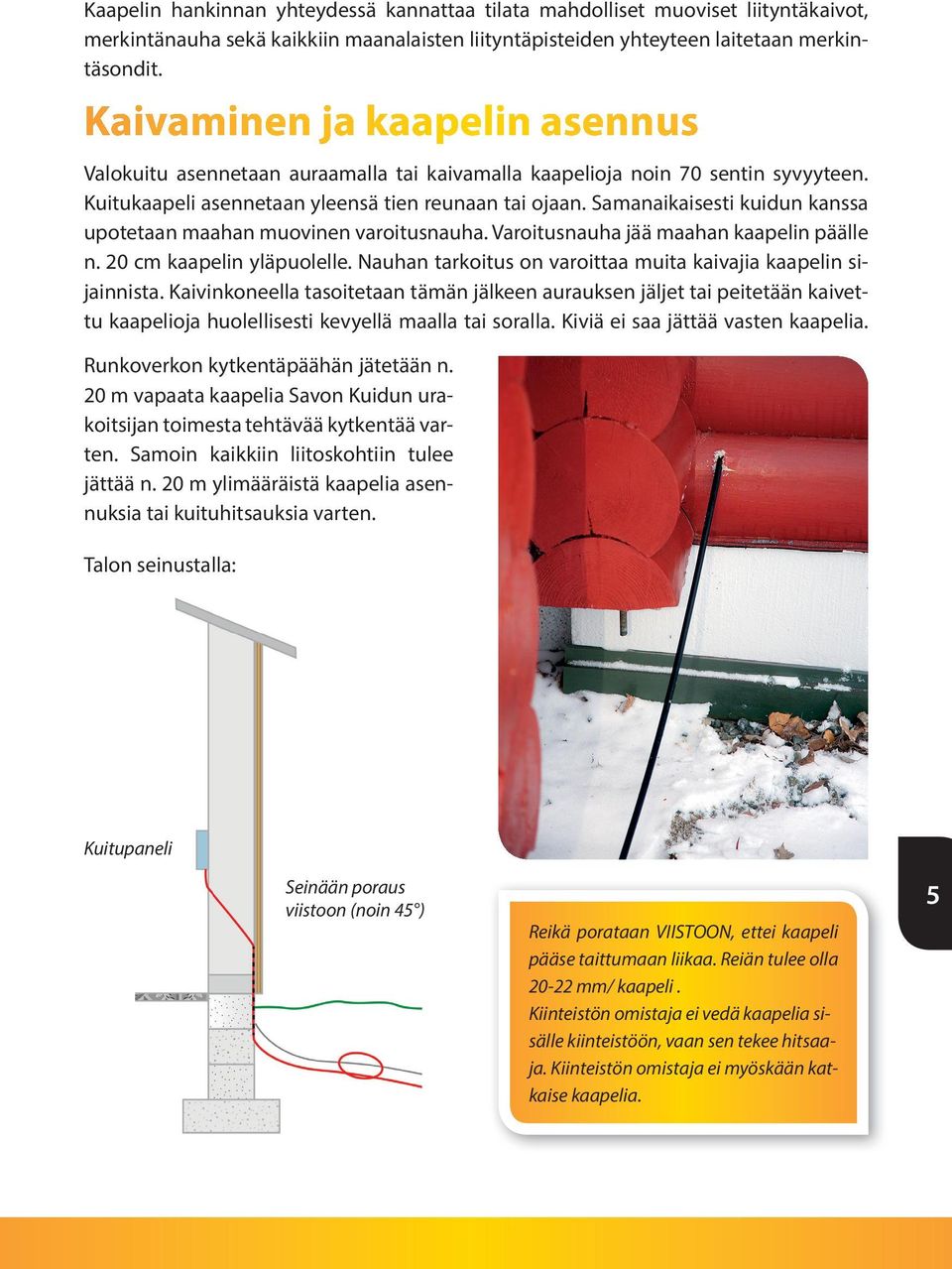 Samanaikaisesti kuidun kanssa upotetaan maahan muovinen varoitusnauha. Varoitusnauha jää maahan kaapelin päälle n. 20 cm kaapelin yläpuolelle.