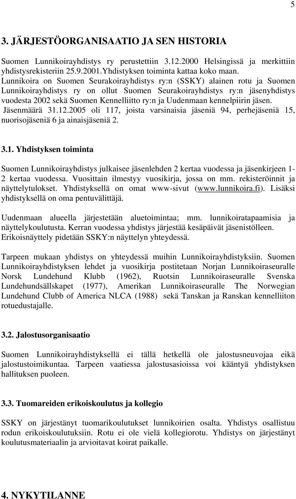 Uudenmaan kennelpiirin jäsen. Jäsenmäärä 31.12.2005 oli 117, joista varsinaisia jäseniä 94, perhejäseniä 15, nuorisojäseniä 6 ja ainaisjäseniä 2. 3.1. Yhdistyksen toiminta Suomen Lunnikoirayhdistys julkaisee jäsenlehden 2 kertaa vuodessa ja jäsenkirjeen 1-2 kertaa vuodessa.