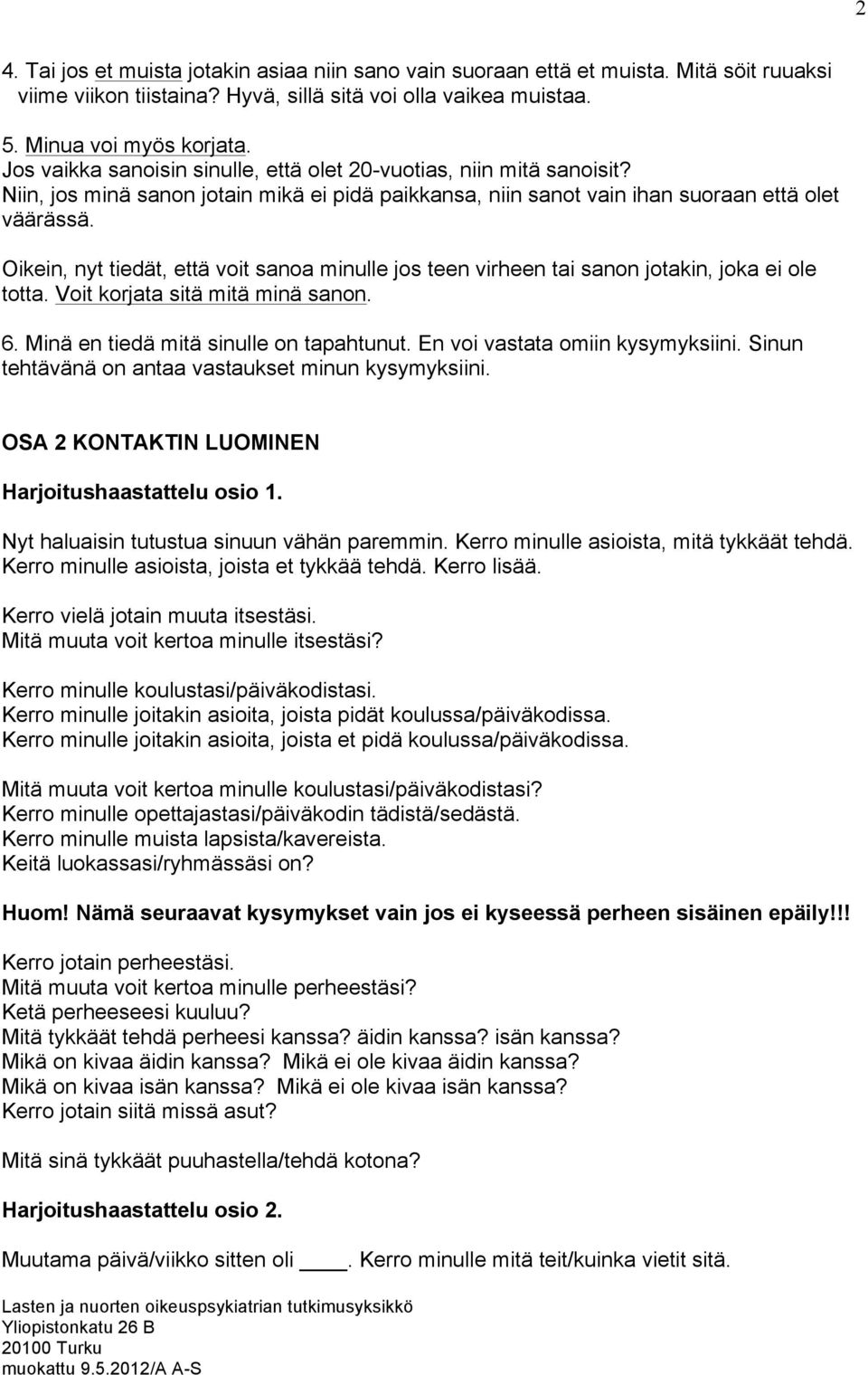 Oikein, nyt tiedät, että voit sanoa minulle jos teen virheen tai sanon jotakin, joka ei ole totta. Voit korjata sitä mitä minä sanon. 6. Minä en tiedä mitä sinulle on tapahtunut.
