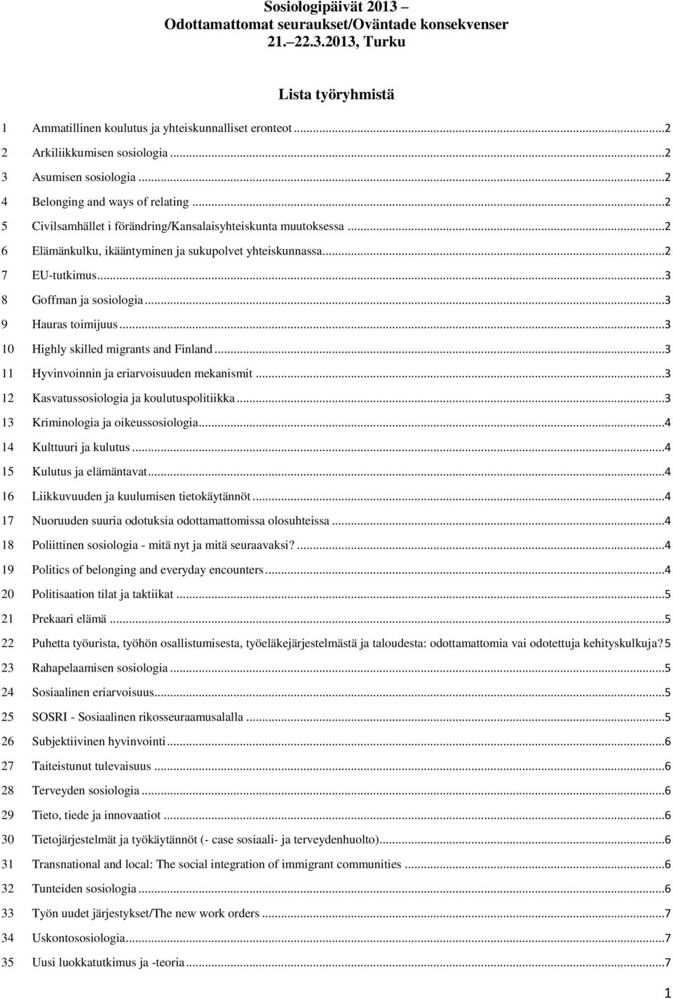 ..2 7 EU-tutkimus...3 8 Goffman ja sosiologia...3 9 Hauras toimijuus...3 10 Highly skilled migrants and Finland...3 11 Hyvinvoinnin ja eriarvoisuuden mekanismit.