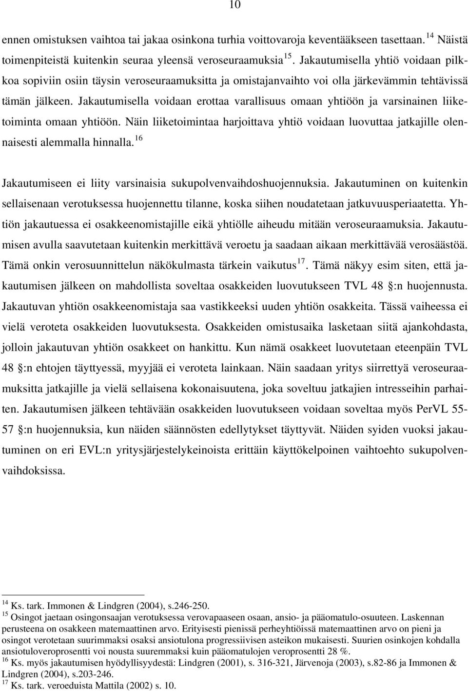 Jakautumisella voidaan erottaa varallisuus omaan yhtiöön ja varsinainen liiketoiminta omaan yhtiöön. Näin liiketoimintaa harjoittava yhtiö voidaan luovuttaa jatkajille olennaisesti alemmalla hinnalla.