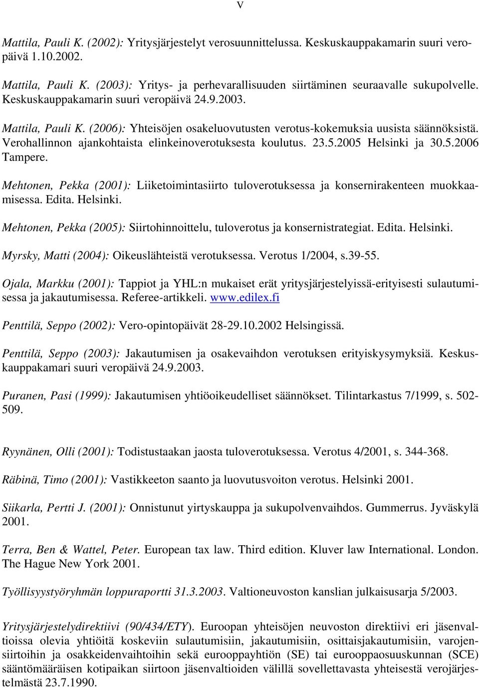 Verohallinnon ajankohtaista elinkeinoverotuksesta koulutus. 23.5.2005 Helsinki ja 30.5.2006 Tampere. Mehtonen, Pekka (2001): Liiketoimintasiirto tuloverotuksessa ja konsernirakenteen muokkaamisessa.