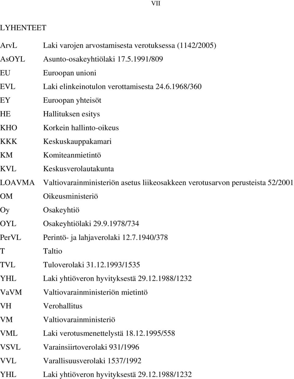 verotusarvon perusteista 52/2001 OM Oikeusministeriö Oy Osakeyhtiö OYL Osakeyhtiölaki 29.9.1978/734 PerVL Perintö- ja lahjaverolaki 12.7.1940/378 T Taltio TVL Tuloverolaki 31.12.1993/1535 YHL Laki yhtiöveron hyvityksestä 29.