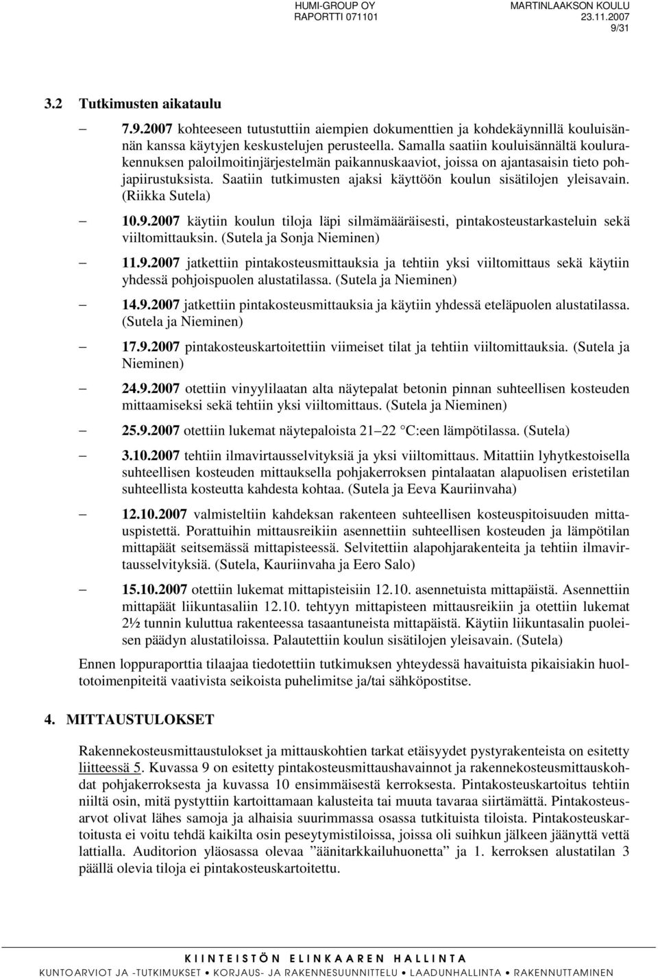 Saatiin tutkimusten ajaksi käyttöön koulun sisätilojen yleisavain. (Riikka Sutela) 10.9.2007 käytiin koulun tiloja läpi silmämääräisesti, pintakosteustarkasteluin sekä viiltomittauksin.