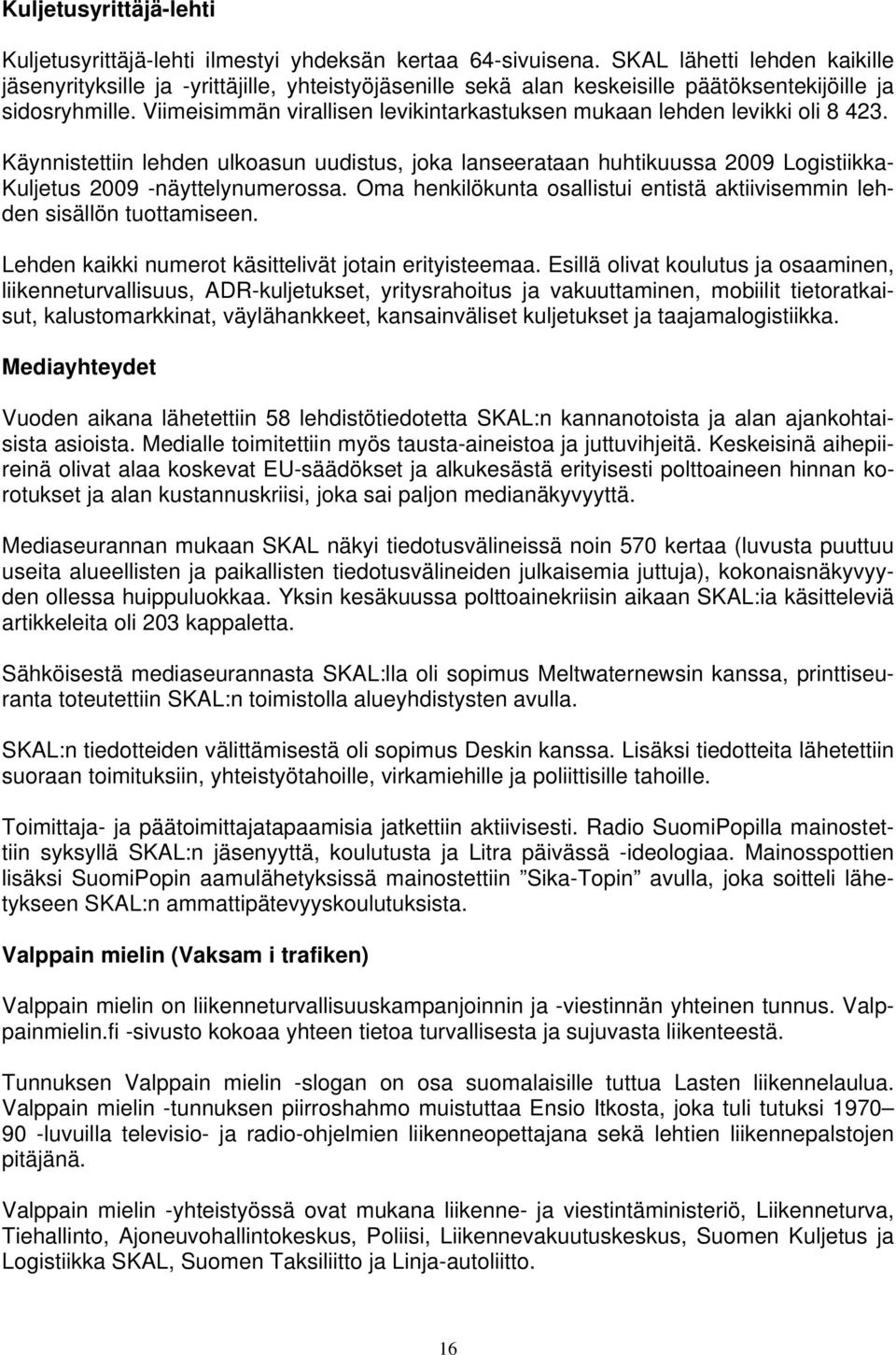 Viimeisimmän virallisen levikintarkastuksen mukaan lehden levikki oli 8 423. Käynnistettiin lehden ulkoasun uudistus, joka lanseerataan huhtikuussa 2009 Logistiikka- Kuljetus 2009 -näyttelynumerossa.