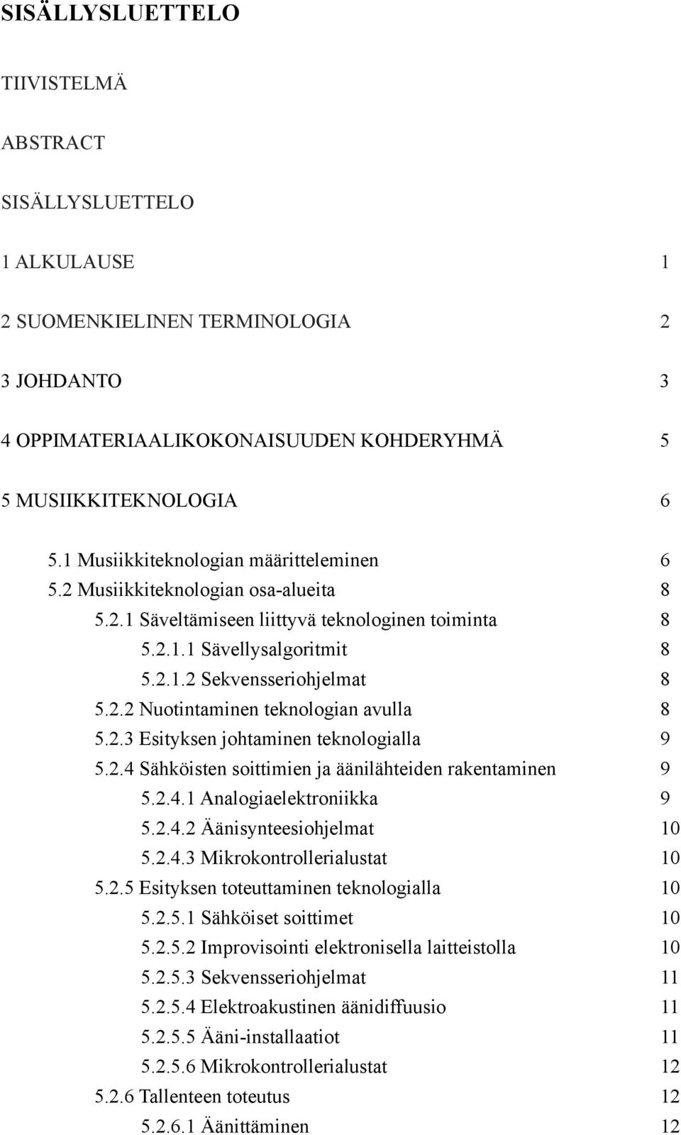 2.3 Esityksen johtaminen teknologialla 9 5.2.4 Sähköisten soittimien ja äänilähteiden rakentaminen 9 5.2.4.1 Analogiaelektroniikka 9 5.2.4.2 Äänisynteesiohjelmat 10 5.2.4.3 Mikrokontrollerialustat 10 5.