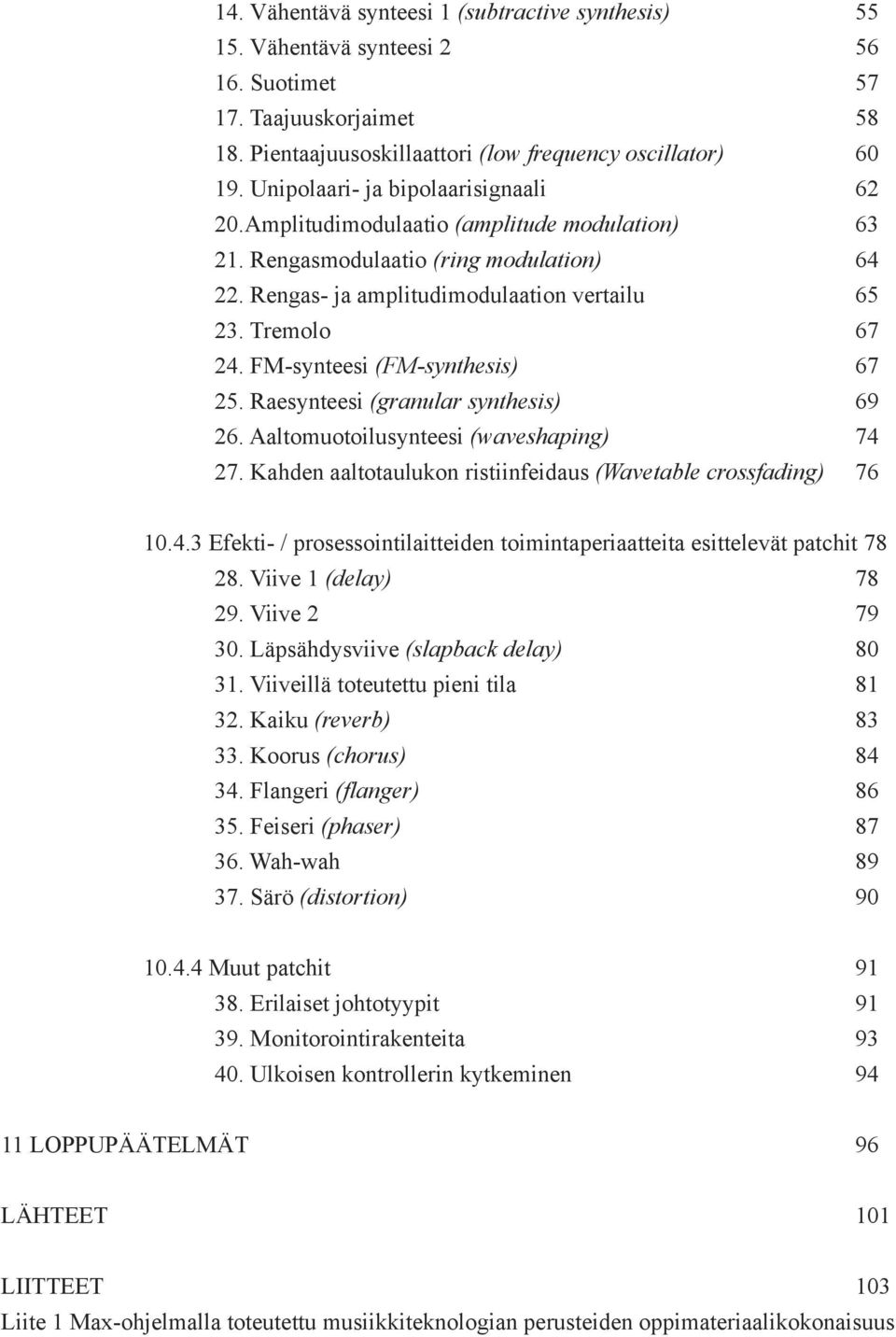 FM-synteesi (FM-synthesis) 67 25. Raesynteesi (granular synthesis) 69 26. Aaltomuotoilusynteesi (waveshaping) 74 27. Kahden aaltotaulukon ristiinfeidaus (Wavetable crossfading) 76 10.4.3 Efekti- / prosessointilaitteiden toimintaperiaatteita esittelevät patchit 78 28.