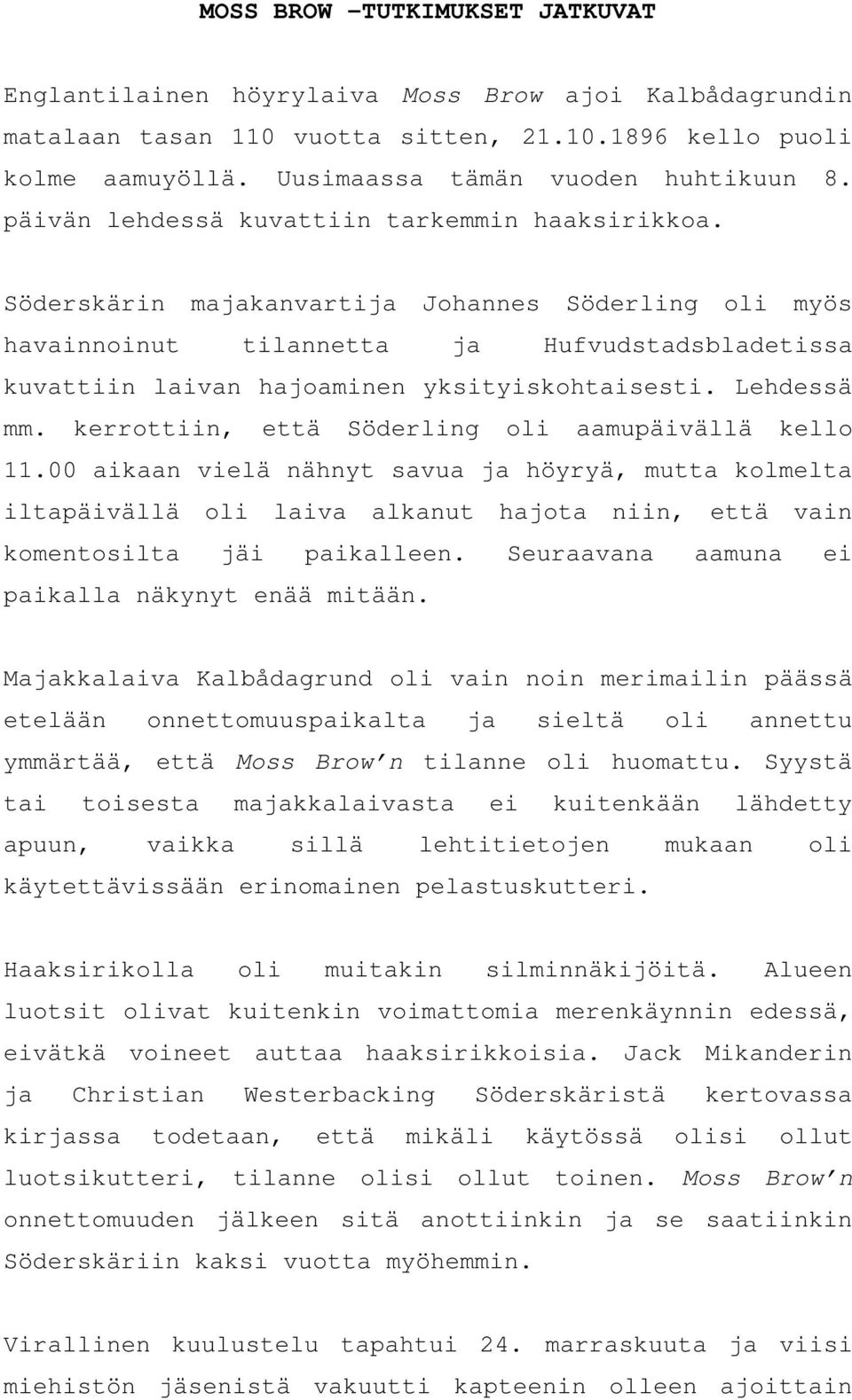 Söderskärin majakanvartija Johannes Söderling oli myös havainnoinut tilannetta ja Hufvudstadsbladetissa kuvattiin laivan hajoaminen yksityiskohtaisesti. Lehdessä mm.