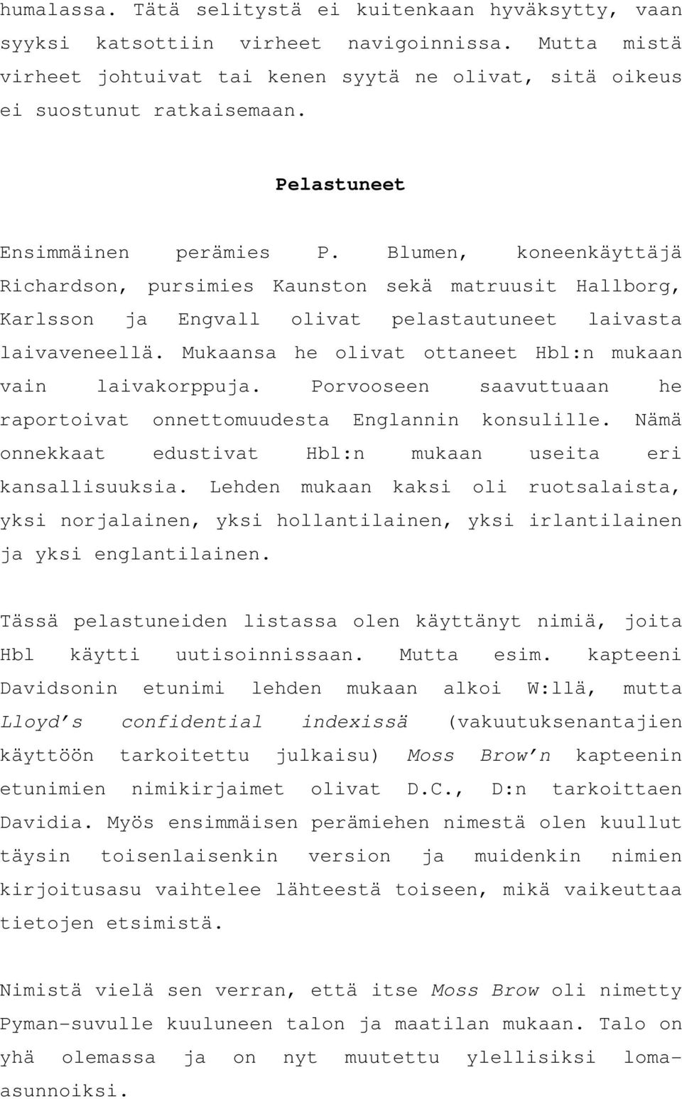 Mukaansa he olivat ottaneet Hbl:n mukaan vain laivakorppuja. Porvooseen saavuttuaan he raportoivat onnettomuudesta Englannin konsulille.