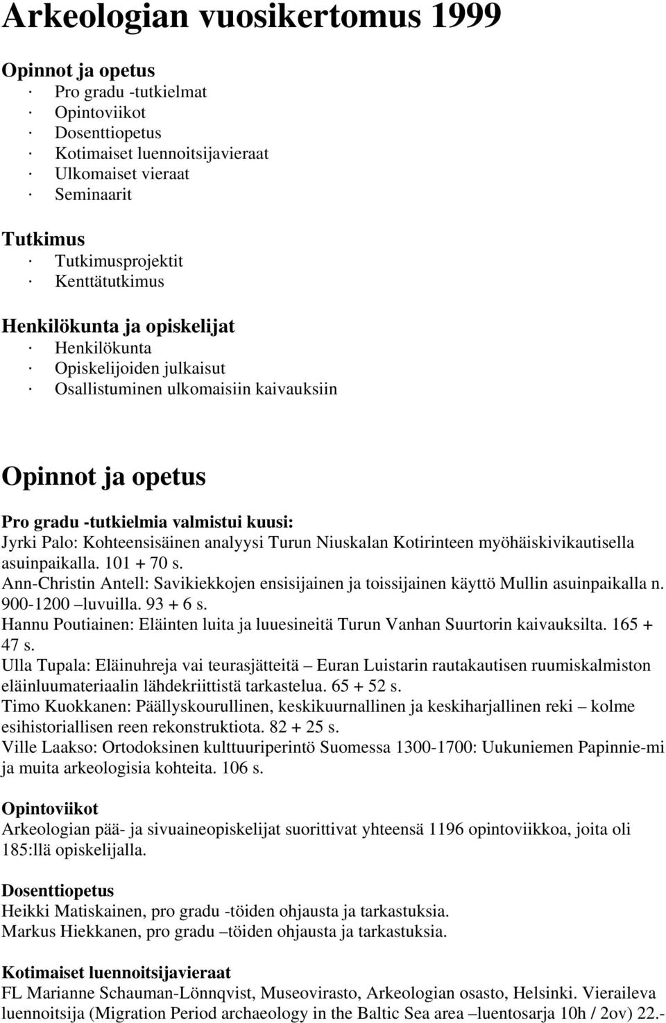 Kohteensisäinen analyysi Turun Niuskalan Kotirinteen myöhäiskivikautisella asuinpaikalla. 101 + 70 s. Ann-Christin Antell: Savikiekkojen ensisijainen ja toissijainen käyttö Mullin asuinpaikalla n.