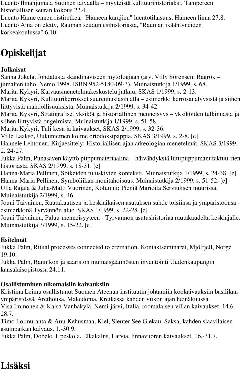 Villy Sörensen: Ragrök jumalten tuho. Nemo 1998. ISBN 952-5180-09-3), Muinaistutkija 1/1999, s. 68. Marita Kykyri, Kaivausmenetelmäkeskustelu jatkuu, SKAS 1/1999, s. 2-13.