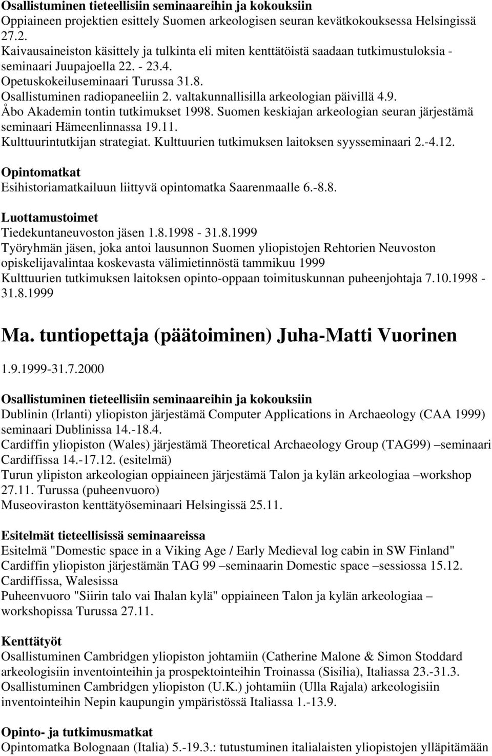 valtakunnallisilla arkeologian päivillä 4.9. Åbo Akademin tontin tutkimukset 1998. Suomen keskiajan arkeologian seuran järjestämä seminaari Hämeenlinnassa 19.11. Kulttuurintutkijan strategiat.