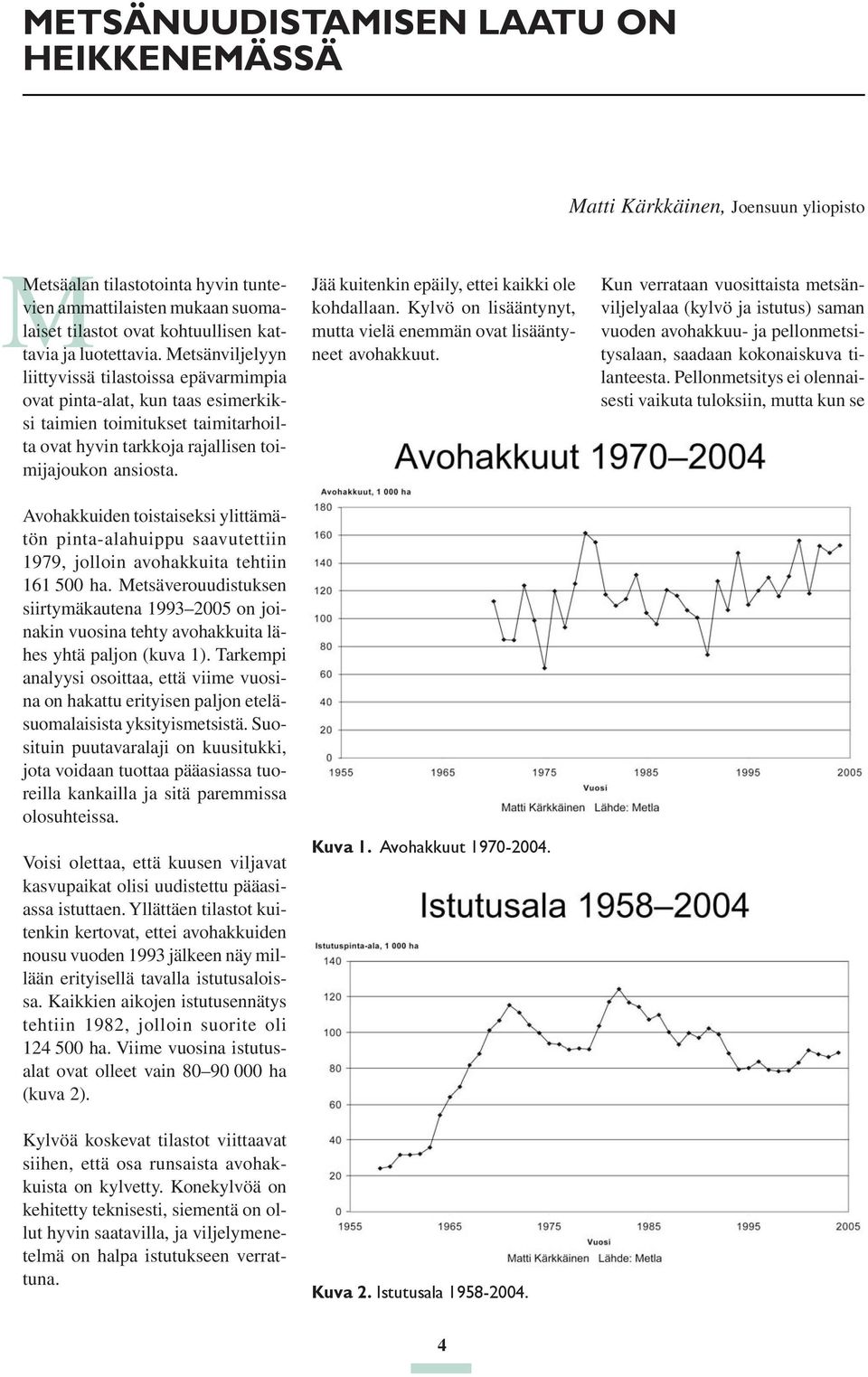 Avohakkuiden toistaiseksi ylittämätön pinta-alahuippu saavutettiin 1979, jolloin avohakkuita tehtiin 161 500 ha.