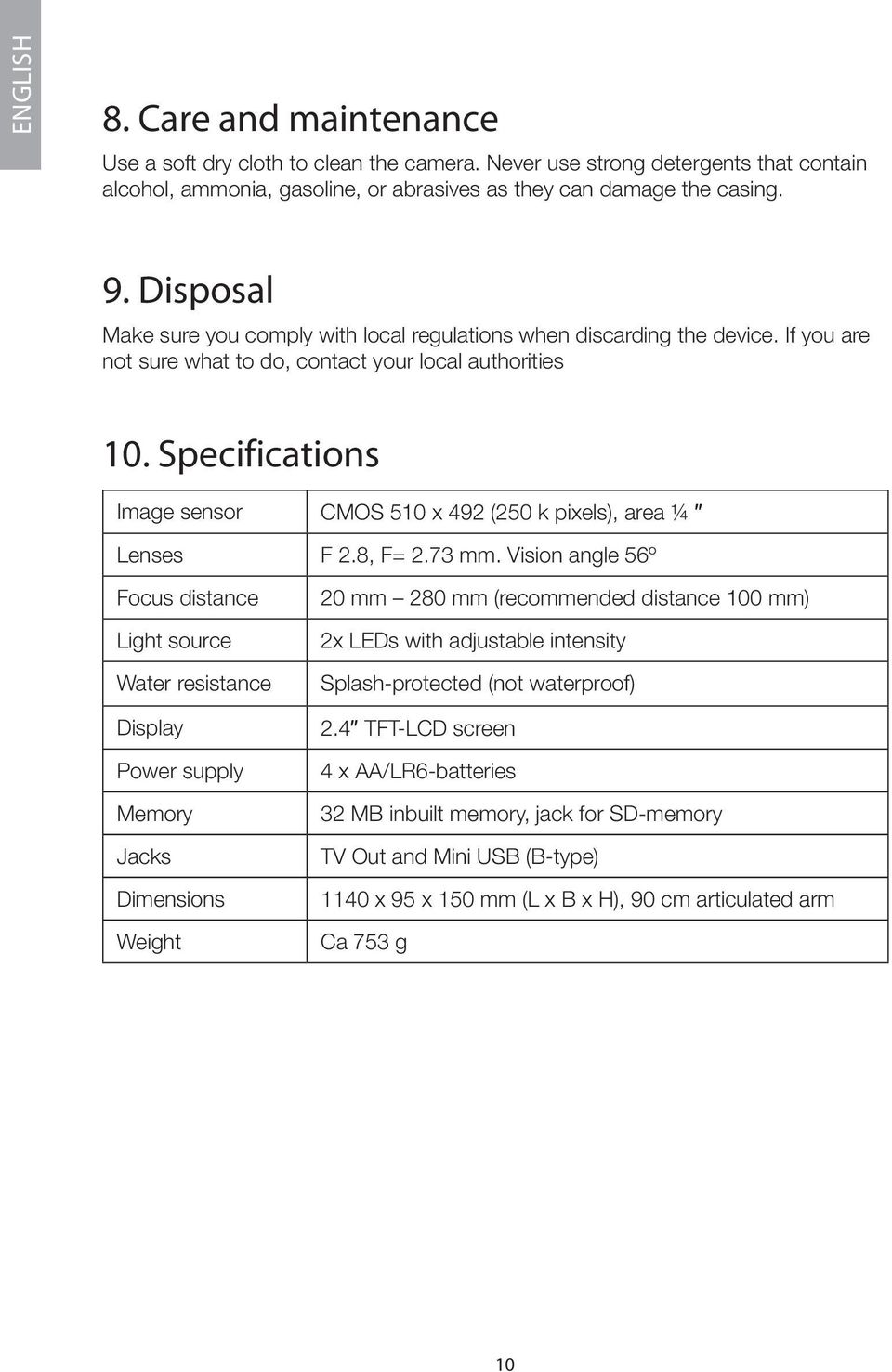 Specifications Image sensor CMOS 510 x 492 (250 k pixels), area ¼ Lenses F 2.8, F= 2.73 mm.