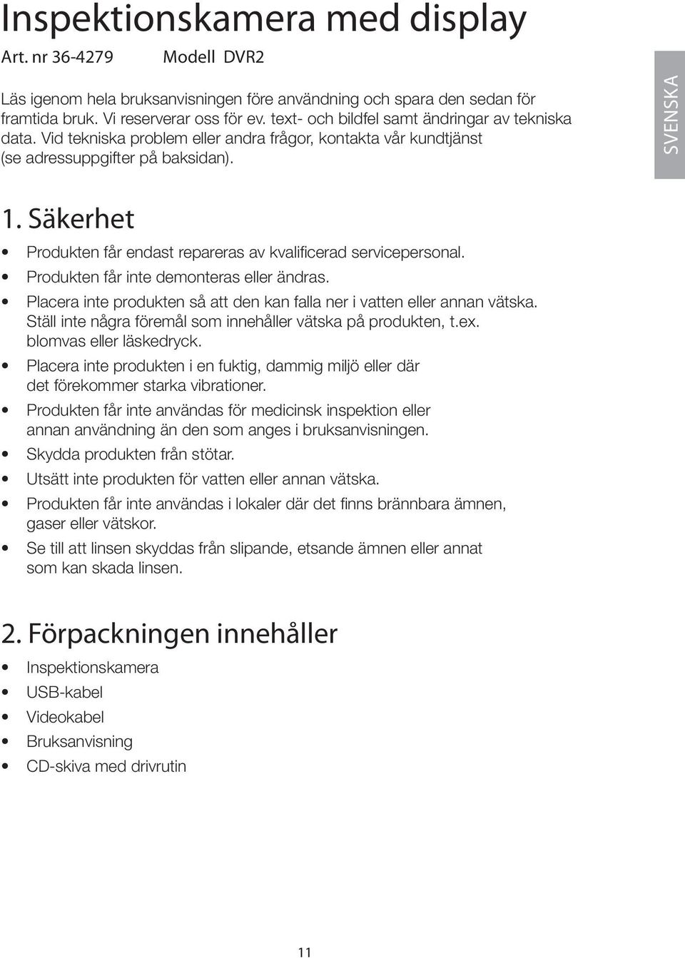 Säkerhet Produkten får endast repareras av kvalificerad servicepersonal. Produkten får inte demonteras eller ändras. Placera inte produkten så att den kan falla ner i vatten eller annan vätska.