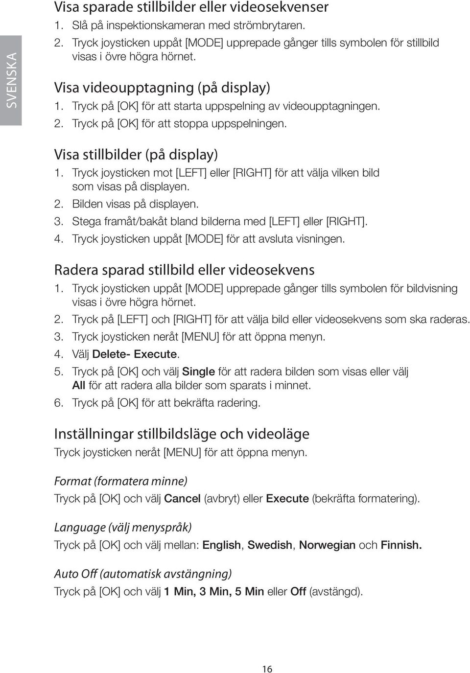 Tryck på [OK] för att starta uppspelning av videoupptagningen. 2. Tryck på [OK] för att stoppa uppspelningen. Visa stillbilder (på display) 1.