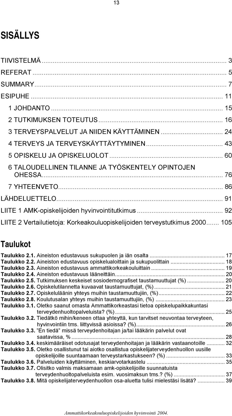 .. 92 LIITE 2 Vertailutietoja: Korkeakouluopiskelijoiden terveystutkimus 2000... 105 Taulukot Taulukko 2.1. Aineiston edustavuus sukupuolen ja iän osalta... 17 Taulukko 2.2. Aineiston edustavuus opiskelualoittain ja sukupuolittain.