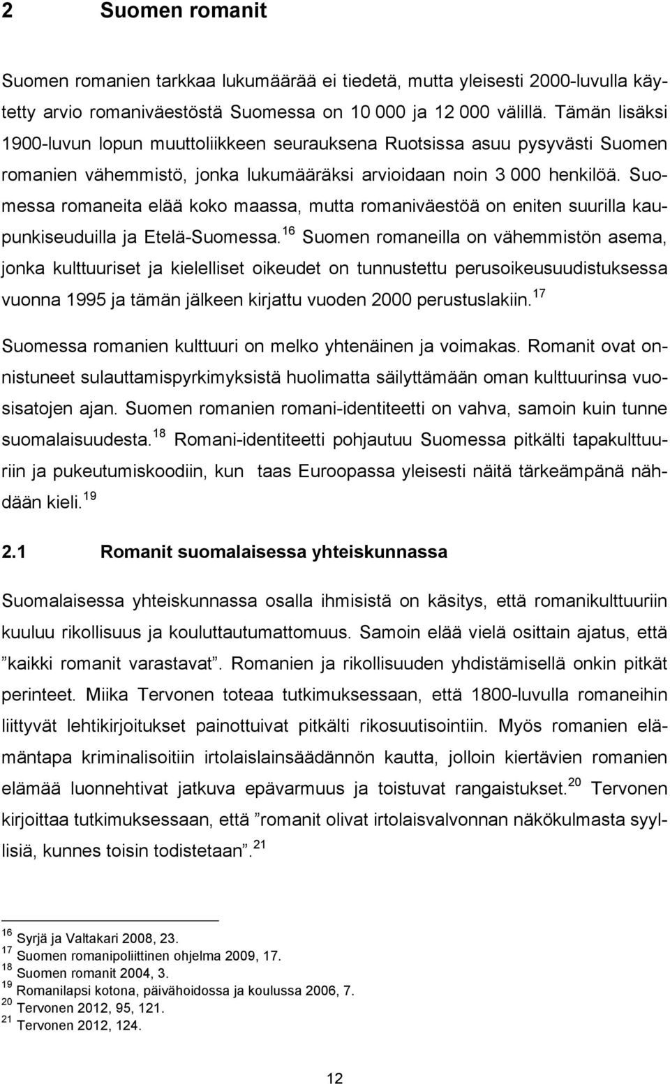 Suomessa romaneita elää koko maassa, mutta romaniväestöä on eniten suurilla kaupunkiseuduilla ja Etelä-Suomessa.