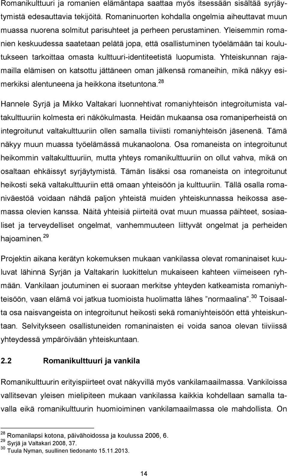 Yleisemmin romanien keskuudessa saatetaan pelätä jopa, että osallistuminen työelämään tai koulutukseen tarkoittaa omasta kulttuuri-identiteetistä luopumista.