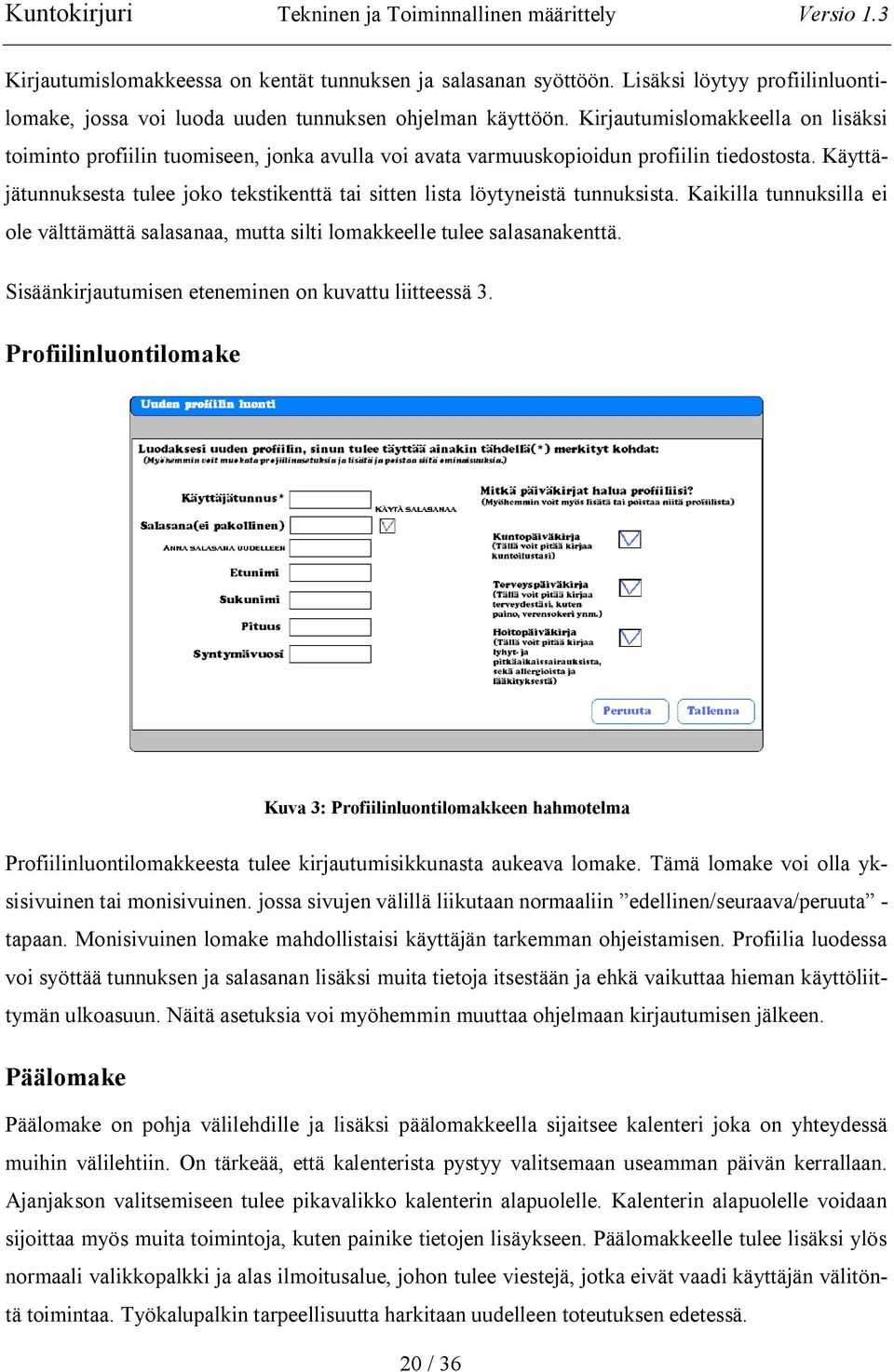 Käyttäjätunnuksesta tulee joko tekstikenttä tai sitten lista löytyneistä tunnuksista. Kaikilla tunnuksilla ei ole välttämättä salasanaa, mutta silti lomakkeelle tulee salasanakenttä.