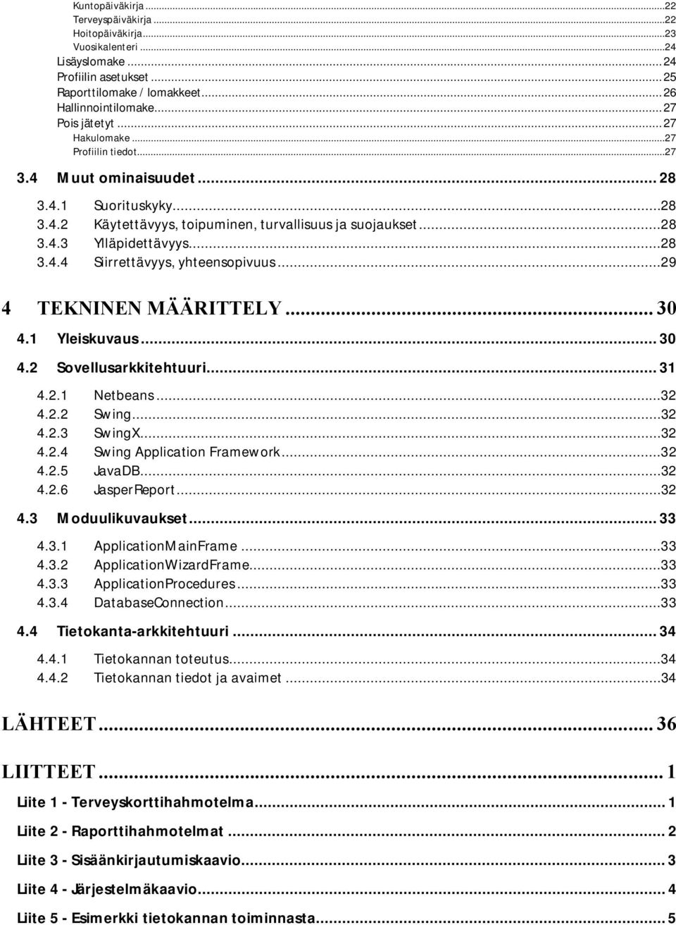 ..29 4 TEKNINEN MÄÄRITTELY... 30 4.1 Yleiskuvaus... 30 4.2 Sovellusarkkitehtuuri... 31 4.2.1 Netbeans...32 4.2.2 Swing...32 4.2.3 SwingX...32 4.2.4 Swing Application Framework...32 4.2.5 JavaDB...32 4.2.6 JasperReport.