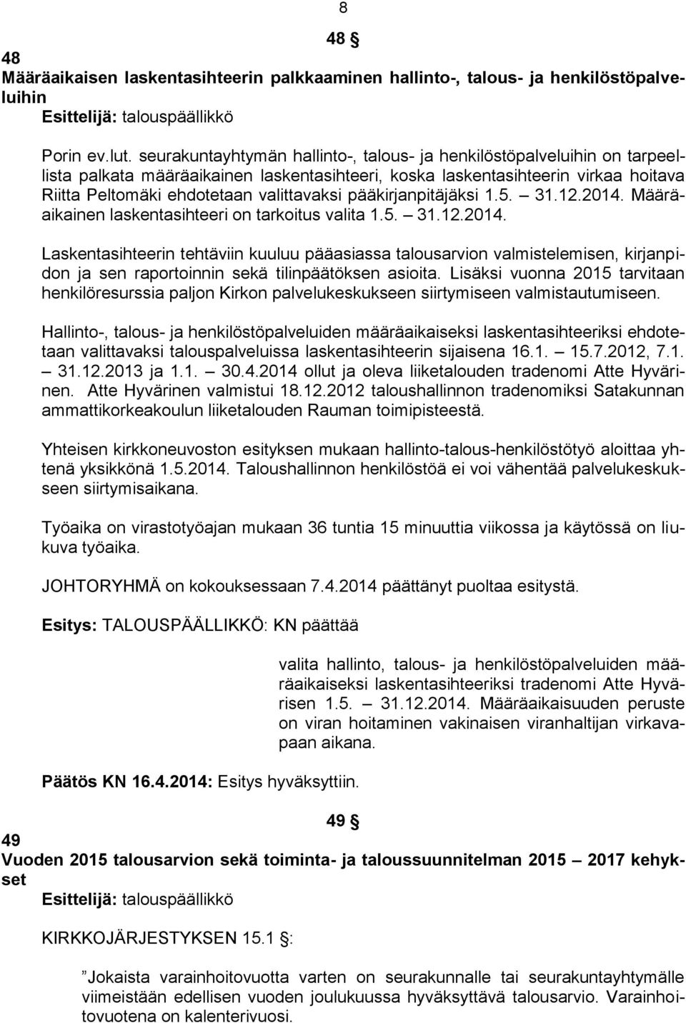 pääkirjanpitäjäksi 1.5. 31.12.2014. Määräaikainen laskentasihteeri on tarkoitus valita 1.5. 31.12.2014. Laskentasihteerin tehtäviin kuuluu pääasiassa talousarvion valmistelemisen, kirjanpidon ja sen raportoinnin sekä tilinpäätöksen asioita.