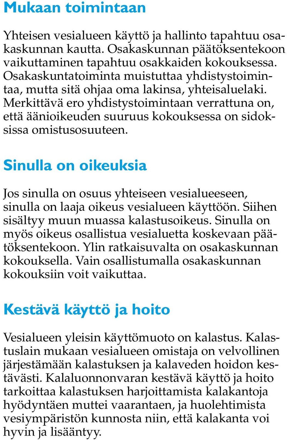 Merkittävä ero yhdistystoimintaan verrattuna on, että äänioikeuden suuruus kokouksessa on sidoksissa omistusosuuteen.