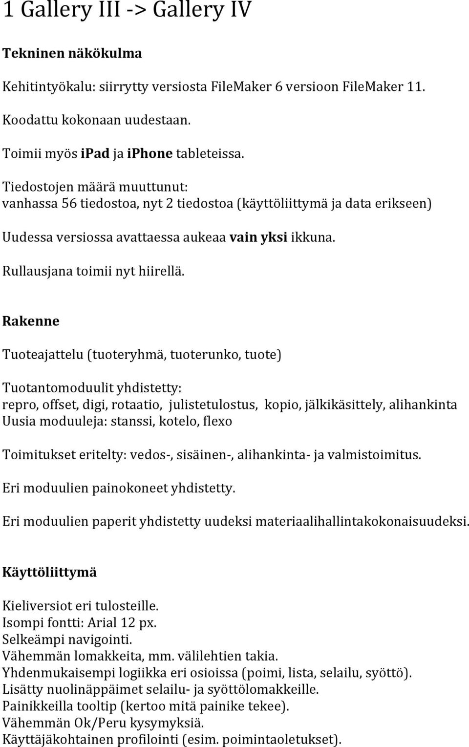 Rakenne Tuoteajattelu (tuoteryhmä, tuoterunko, tuote) Tuotantomoduulit yhdistetty: repro, offset, digi, rotaatio, julistetulostus, kopio, jälkikäsittely, alihankinta Uusia moduuleja: stanssi, kotelo,