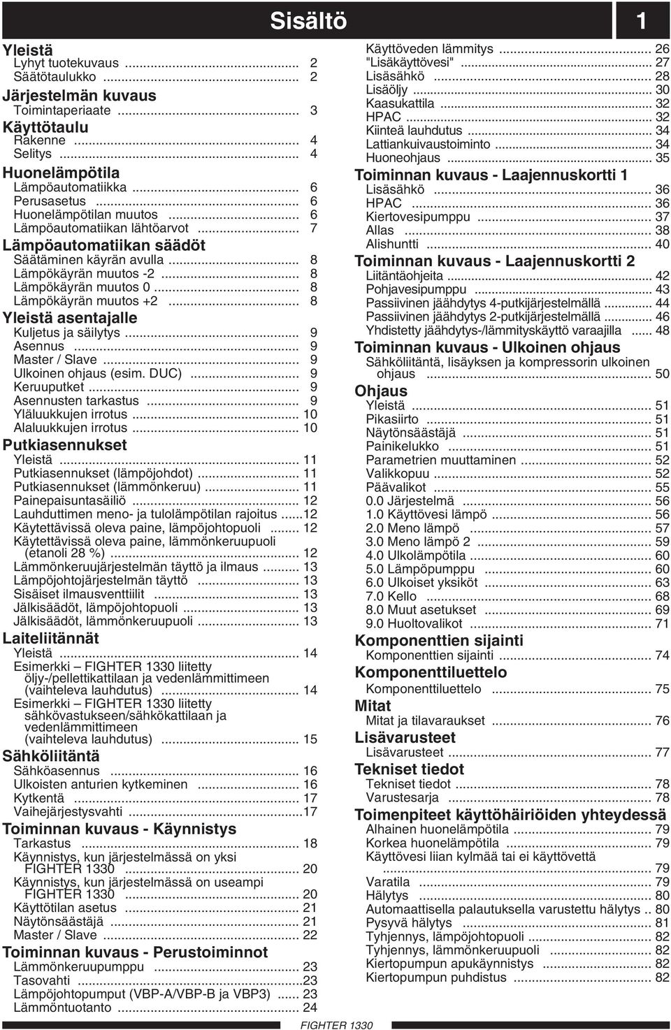 .. 8 Yleistä asentajalle Kuljetus ja säilytys... 9 Asennus... 9 Master / lave... 9 lkoinen ohjaus (esim. DC)... 9 Keruuputket... 9 Asennusten tarkastus... 9 Yläluukkujen irrotus.