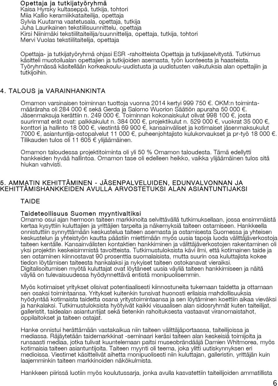 tutkijaselvitystä. Tutkimus käsitteli muotoilualan opettajien ja tutkijoiden asemasta, työn luonteesta ja haasteista.