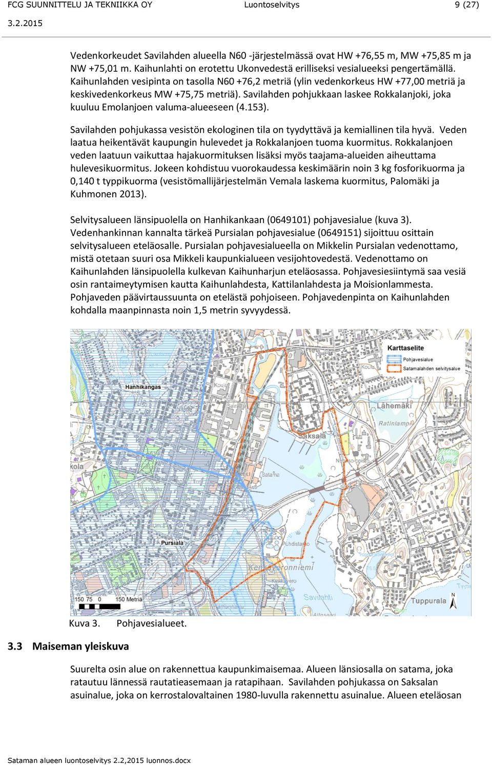 Kaihunlahden vesipinta on tasolla N60 +76,2 metriä (ylin vedenkorkeus HW +77,00 metriä ja keskivedenkorkeus MW +75,75 metriä).