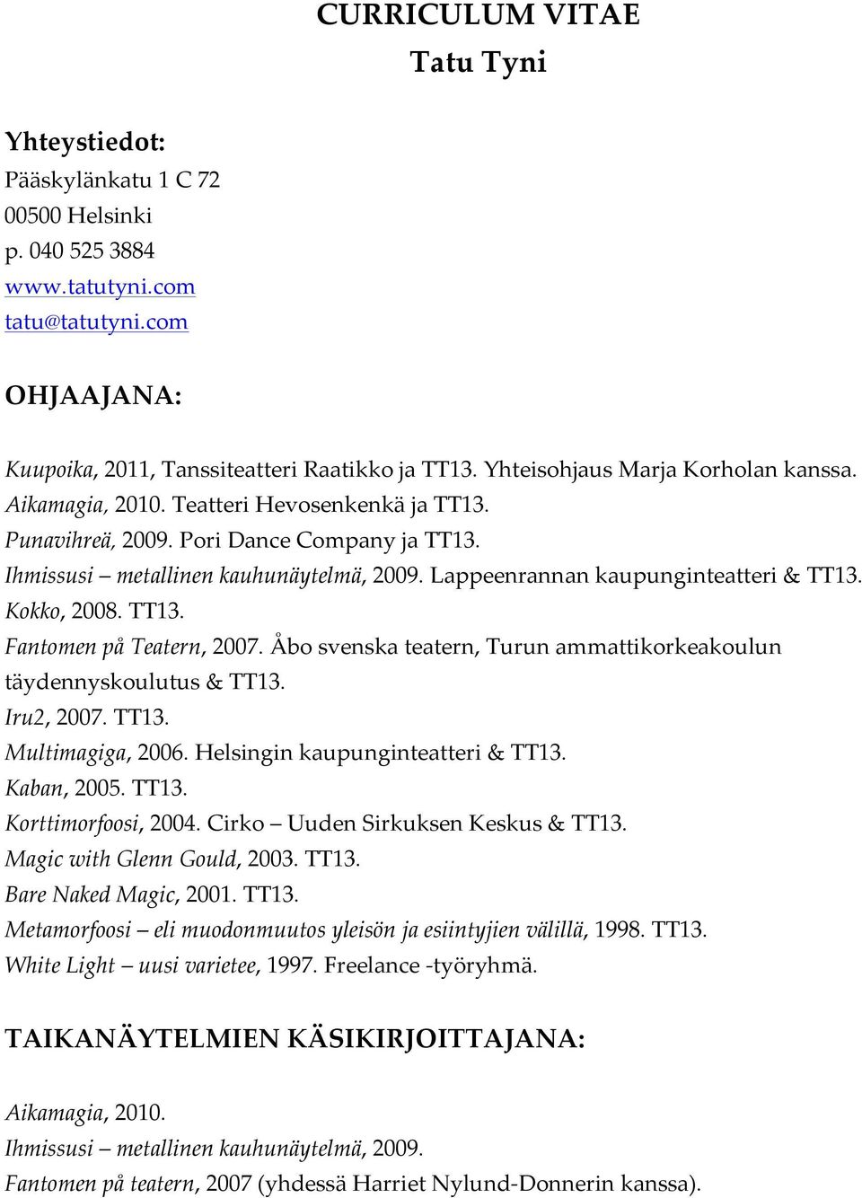 Lappeenrannan kaupunginteatteri & TT13. Kokko, 2008. TT13. Fantomen på Teatern, 2007. Åbo svenska teatern, Turun ammattikorkeakoulun täydennyskoulutus & TT13. Iru2, 2007. TT13. Multimagiga, 2006.