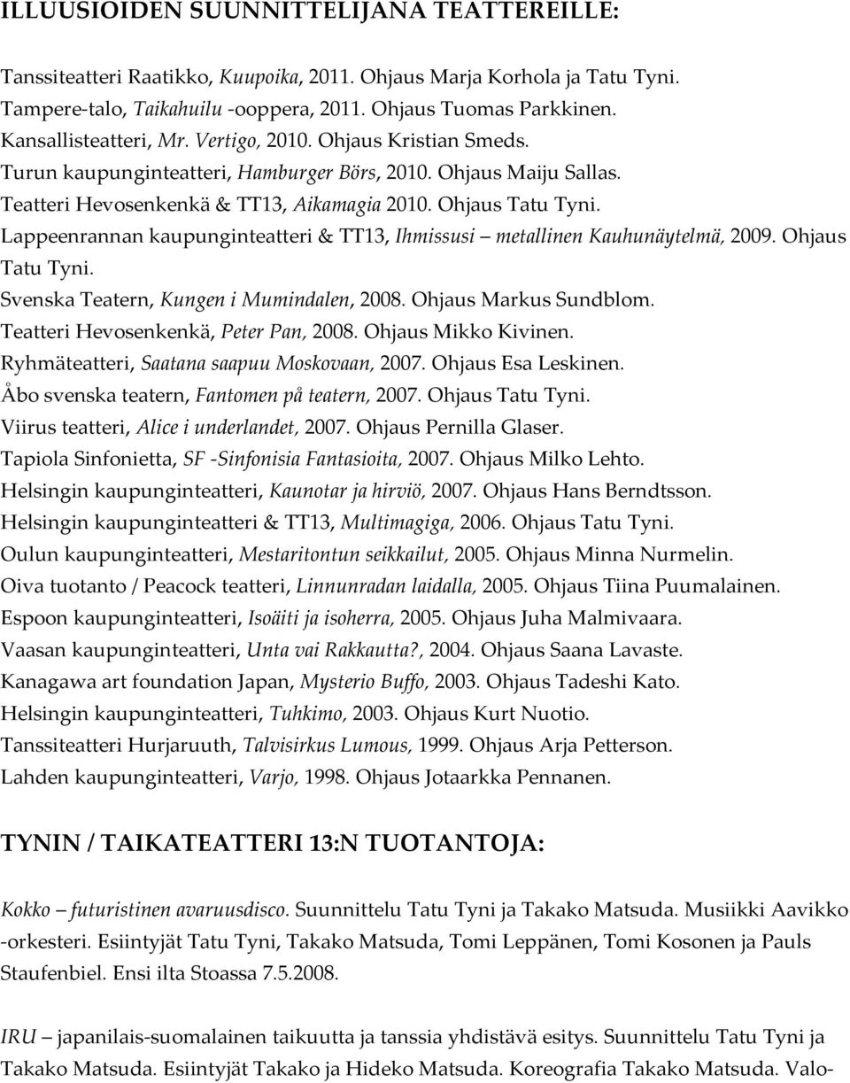 Lappeenrannan kaupunginteatteri & TT13, Ihmissusi metallinen Kauhunäytelmä, 2009. Ohjaus Tatu Tyni. Svenska Teatern, Kungen i Mumindalen, 2008. Ohjaus Markus Sundblom.