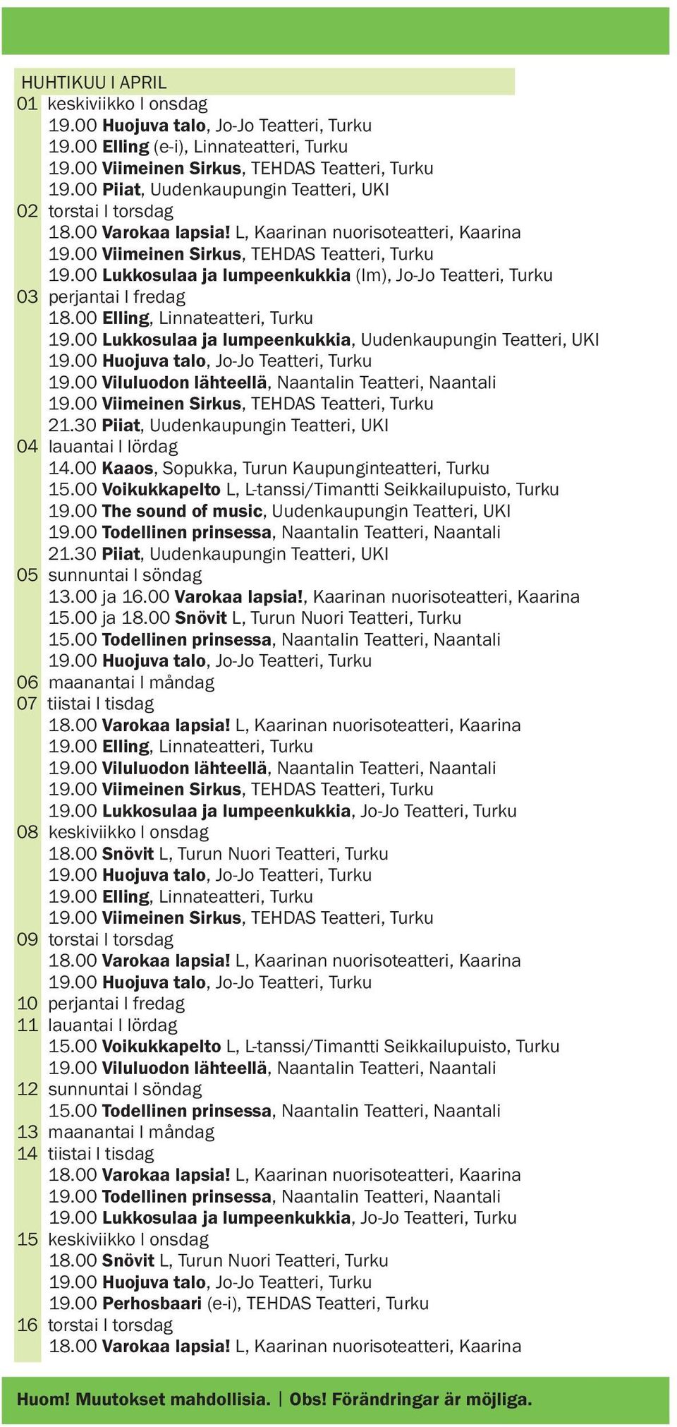 00 Kaaos, Sopukka, Turun Kaupunginteatteri, Turku 15.00 Voikukkapelto L, L-tanssi/Timantti Seikkailupuisto, Turku 19.00 The sound of music, Uudenkaupungin Teatteri, UKI 19.