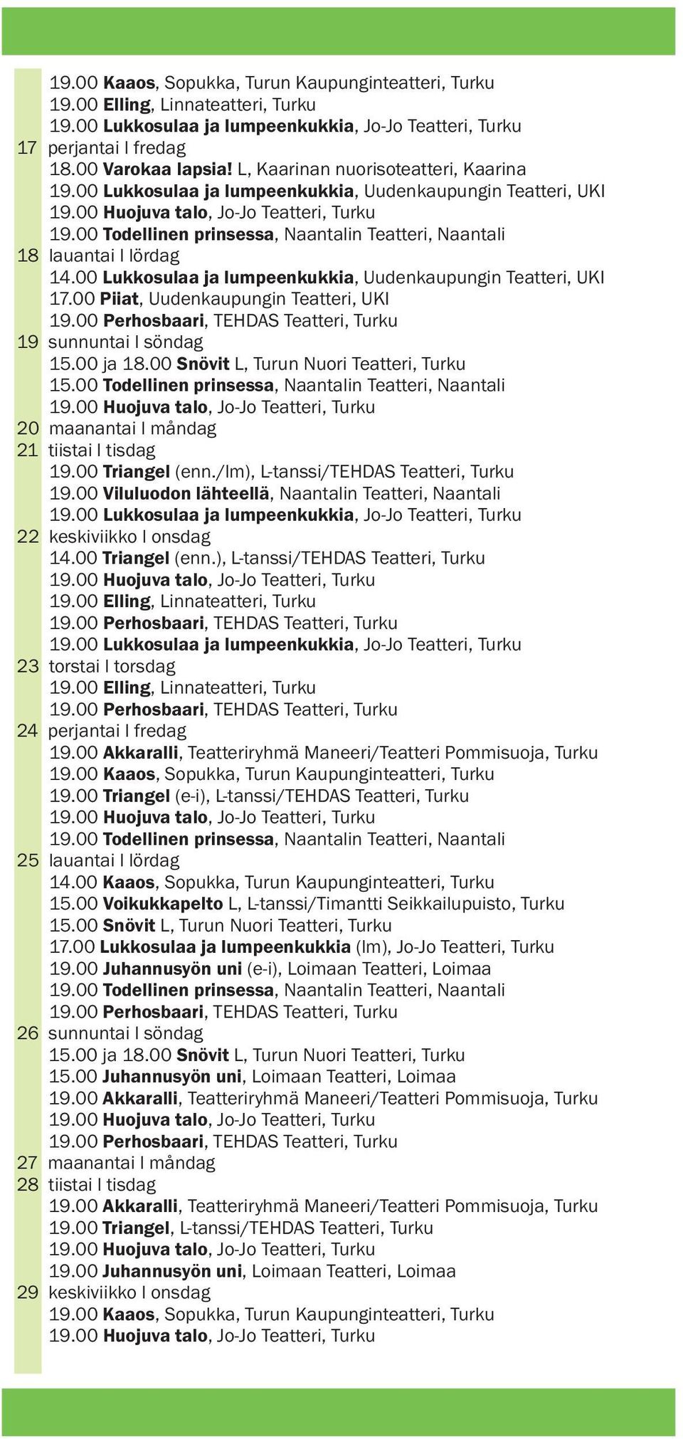 00 Todellinen prinsessa, Naantalin Teatteri, Naantali 20 maanantai l måndag 21 tiistai l tisdag 19.00 Triangel (enn./lm), L-tanssi/TEHDAS Teatteri, Turku 22 keskiviikko l onsdag 14.00 Triangel (enn.), L-tanssi/TEHDAS Teatteri, Turku 23 torstai l torsdag 24 perjantai l fredag 19.