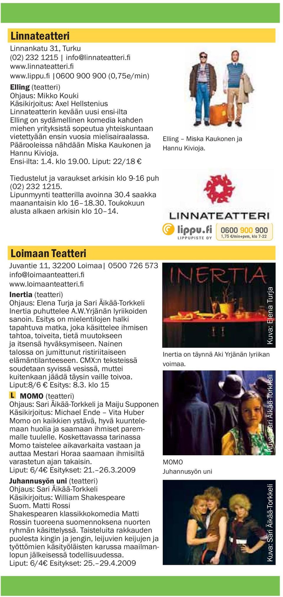 sopeutua yhteiskuntaan vietettyään ensin vuosia mielisairaalassa. Päärooleissa nähdään Miska Kaukonen ja Hannu Kivioja. Ensi-ilta: 1.4. klo 19.00. Liput: 22/18 Elling Miska Kaukonen ja Hannu Kivioja.