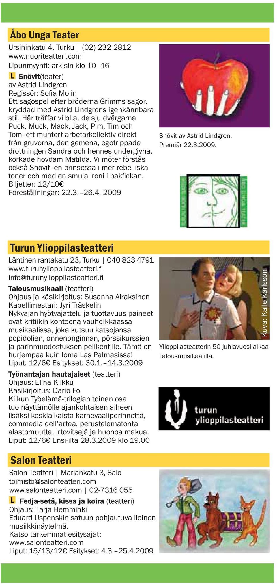 a. de sju dvärgarna Puck, Muck, Mack, Jack, Pim, Tim och Tom- ett muntert arbetarkollektiv direkt från gruvorna, den gemena, egotrippade drottningen Sandra och hennes undergivna, korkade hovdam