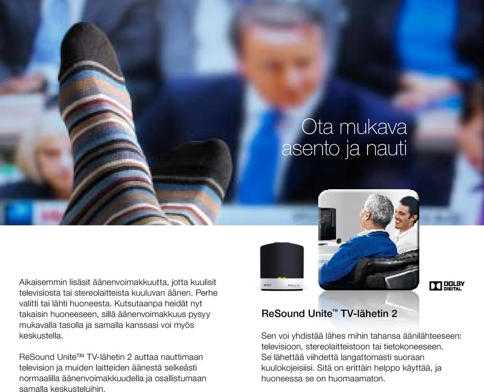 ReSound Unite TV-lähetin 2 auttaa nauttimaan television ja muiden laitteiden äänestä selkeästi normaalilla äänenvoimakkuudella ja osallistumaan samalla keskusteluihin.